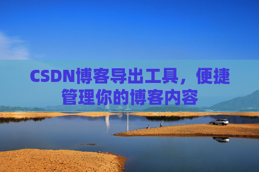 CSDN博客导出工具，便捷管理你的博客内容